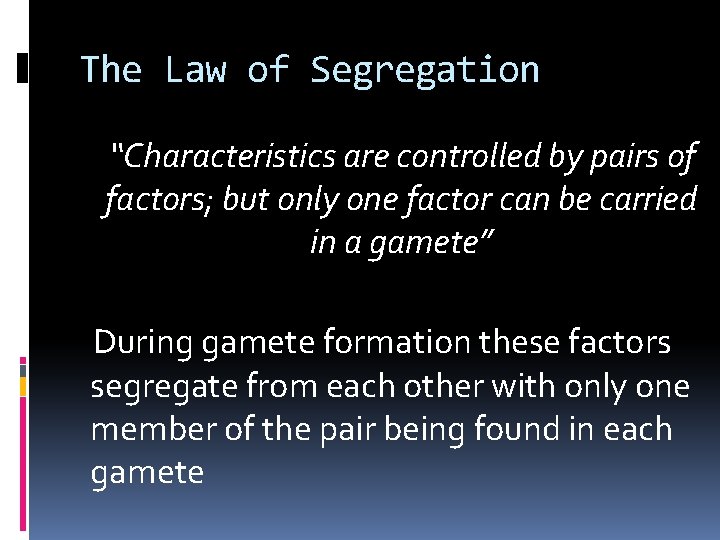 The Law of Segregation “Characteristics are controlled by pairs of factors; but only one