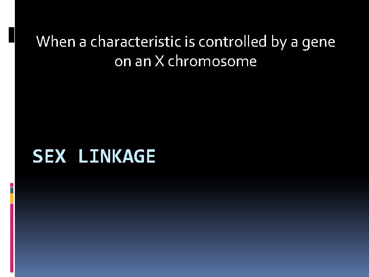 When a characteristic is controlled by a gene on an X chromosome SEX LINKAGE