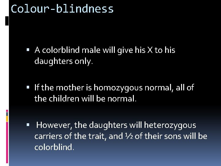 Colour-blindness A colorblind male will give his X to his daughters only. If the