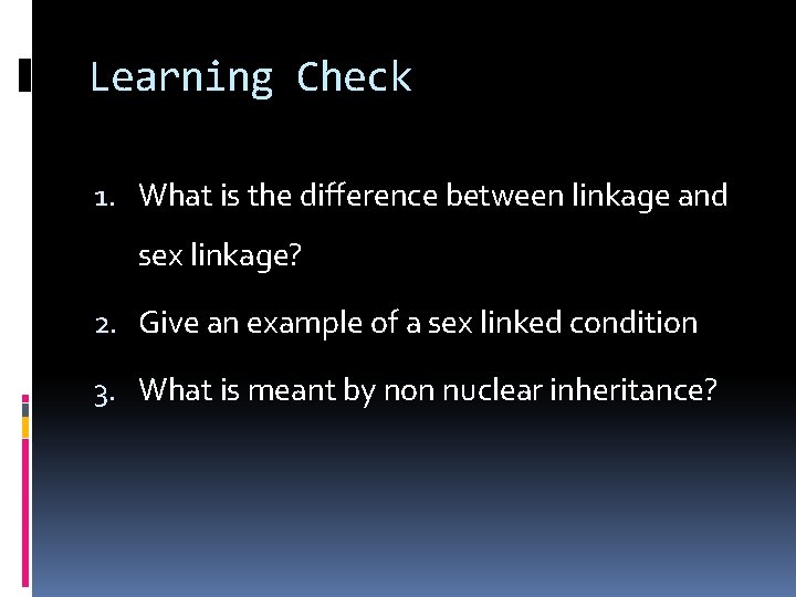 Learning Check 1. What is the difference between linkage and sex linkage? 2. Give