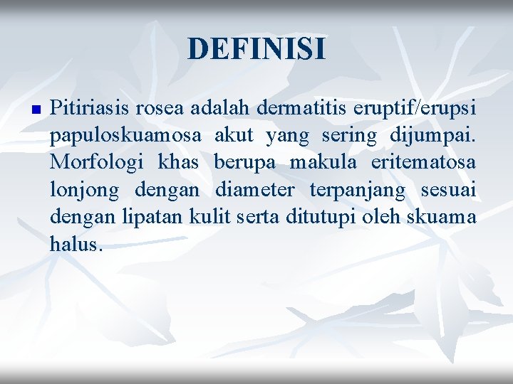 DEFINISI n Pitiriasis rosea adalah dermatitis eruptif/erupsi papuloskuamosa akut yang sering dijumpai. Morfologi khas