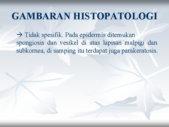 GAMBARAN HISTOPATOLOGI Tidak spesifik. Pada epidermis ditemukan spongiosis dan vesikel di atas lapisan malpigi