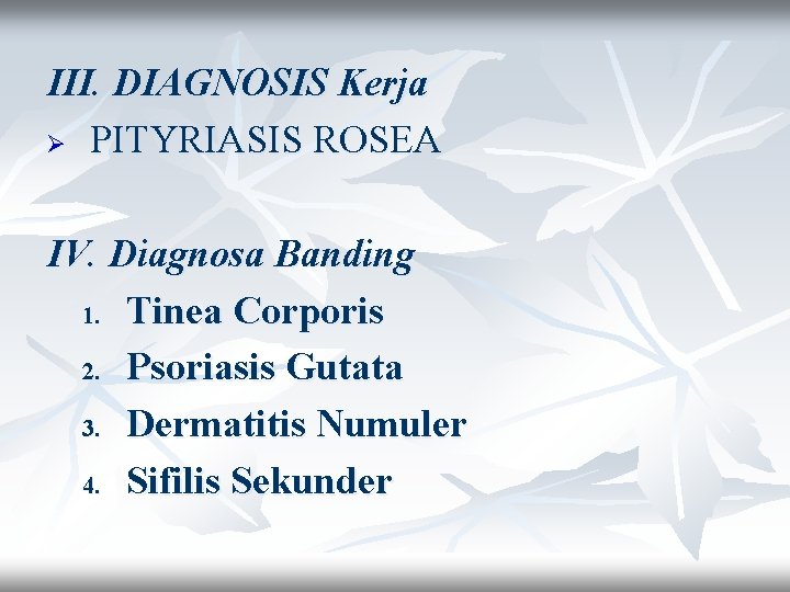 III. DIAGNOSIS Kerja Ø PITYRIASIS ROSEA IV. Diagnosa Banding 1. Tinea Corporis 2. Psoriasis