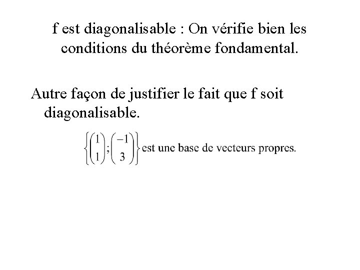 f est diagonalisable : On vérifie bien les conditions du théorème fondamental. Autre façon