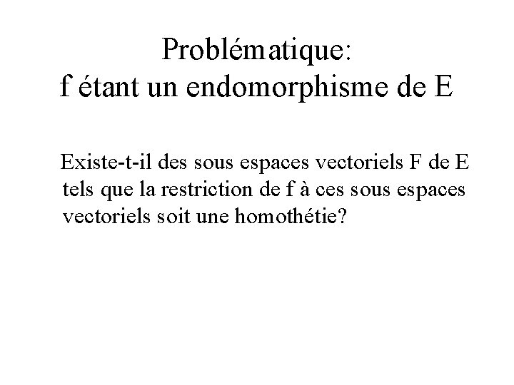 Problématique: f étant un endomorphisme de E Existe-t-il des sous espaces vectoriels F de
