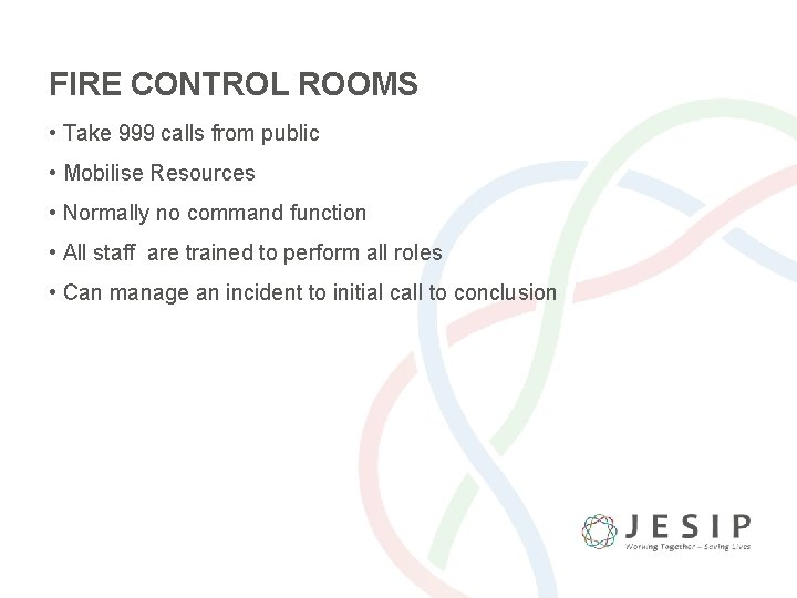 FIRE CONTROL ROOMS • Take 999 calls from public • Mobilise Resources • Normally