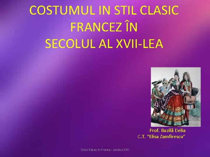 COSTUMUL IN STIL CLASIC FRANCEZ ÎN SECOLUL AL XVII-LEA Prof. Buzilă Delia C. T.