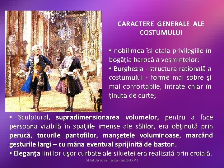 CARACTERE GENERALE COSTUMULUI • nobilimea îşi etala privilegiile în bogăţia barocă a veşmintelor; •