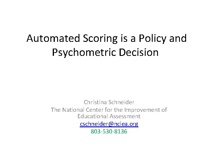 Automated Scoring is a Policy and Psychometric Decision Christina Schneider The National Center for