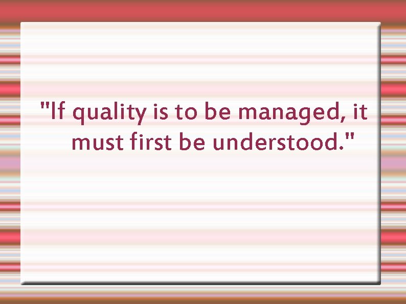 "If quality is to be managed, it must first be understood. " 