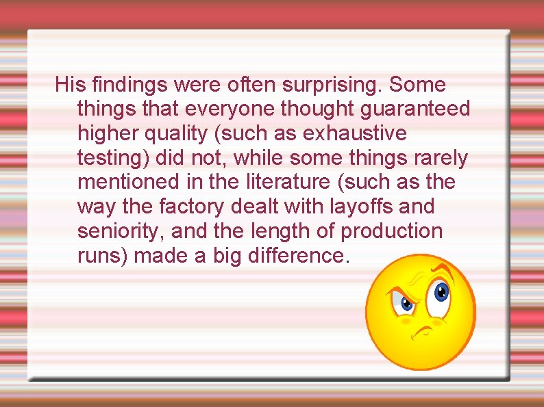 His findings were often surprising. Some things that everyone thought guaranteed higher quality (such