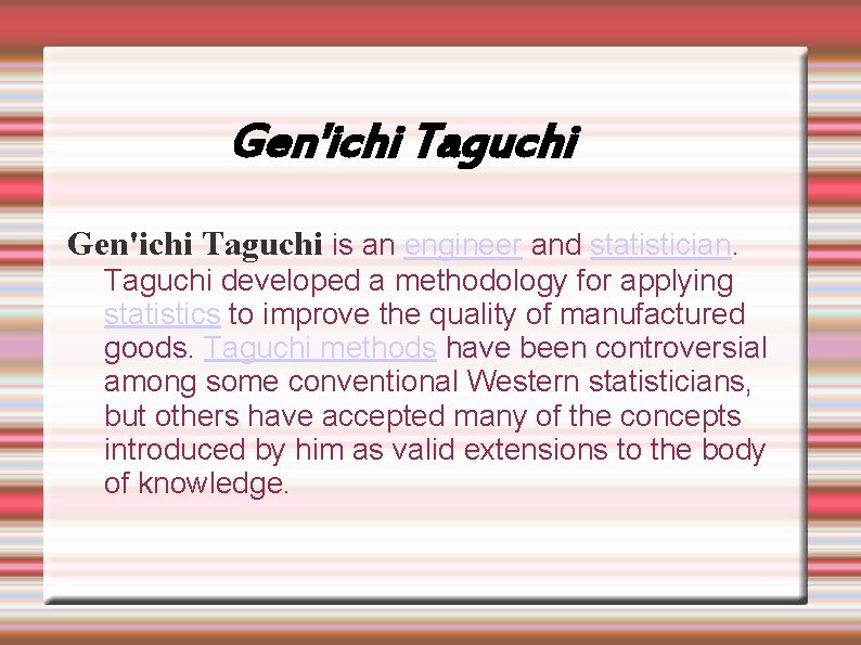 Gen'ichi Taguchi is an engineer and statistician. Taguchi developed a methodology for applying statistics