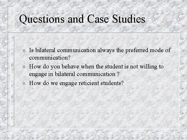 Questions and Case Studies n n n Is bilateral communication always the preferred mode