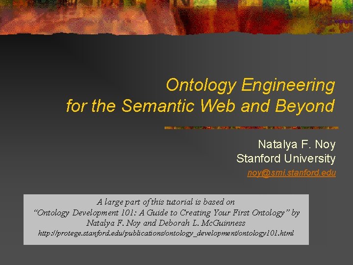 Ontology Engineering for the Semantic Web and Beyond Natalya F. Noy Stanford University noy@smi.