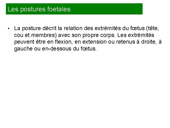 Les postures foetales • La posture décrit la relation des extrémités du fœtus (tête,