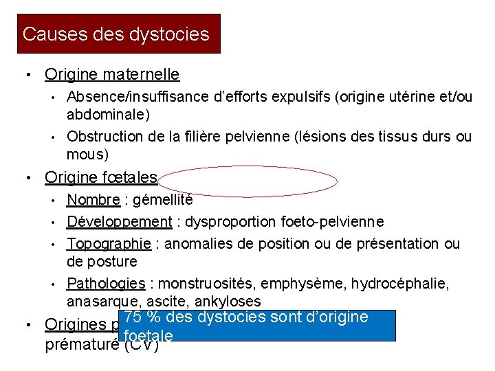 Causes dystocies • Origine maternelle Absence/insuffisance d’efforts expulsifs (origine utérine et/ou abdominale) • Obstruction