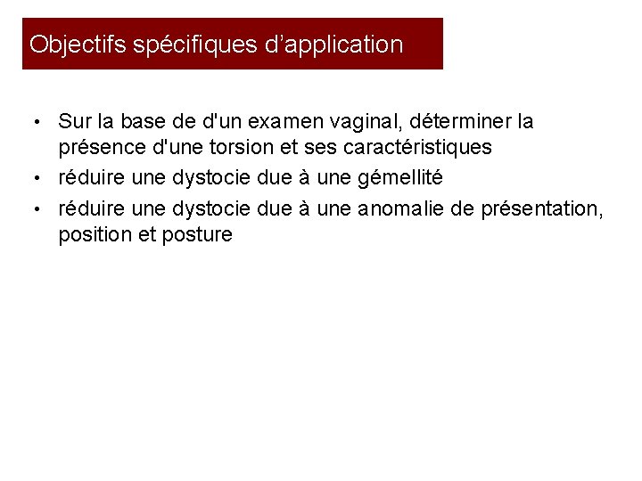 Objectifs spécifiques d’application • Sur la base de d'un examen vaginal, déterminer la présence