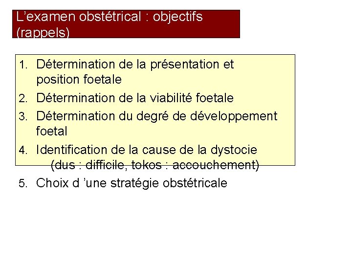 L’examen obstétrical : objectifs (rappels) 1. Détermination de la présentation et 2. 3. 4.