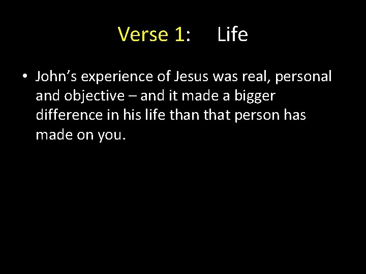 Verse 1: Life • John’s experience of Jesus was real, personal and objective – Verse 1: Life • John’s experience of Jesus was real, personal and objective –