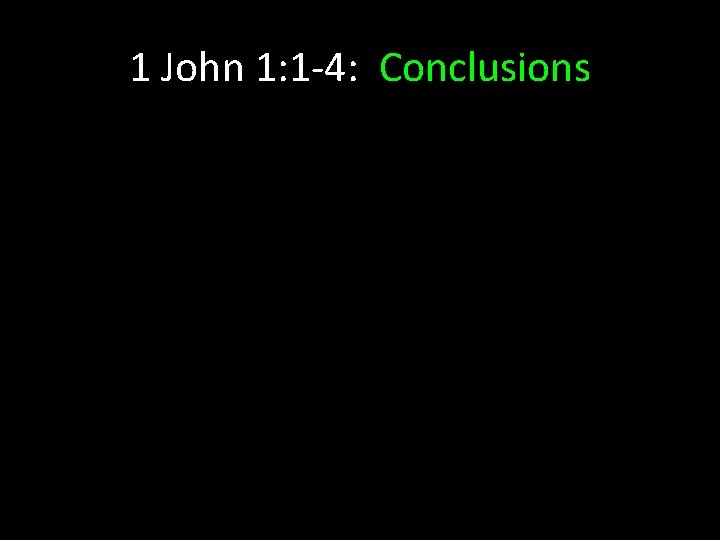 1 John 1: 1 -4: Conclusions 1 John 1: 1 -4: Conclusions