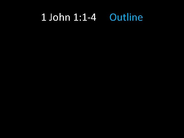 1 John 1: 1 -4 Outline 1 John 1: 1 -4 Outline