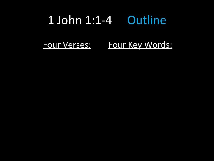 1 John 1: 1 -4 Four Verses: Outline Four Key Words: 1 John 1: 1 -4 Four Verses: Outline Four Key Words: