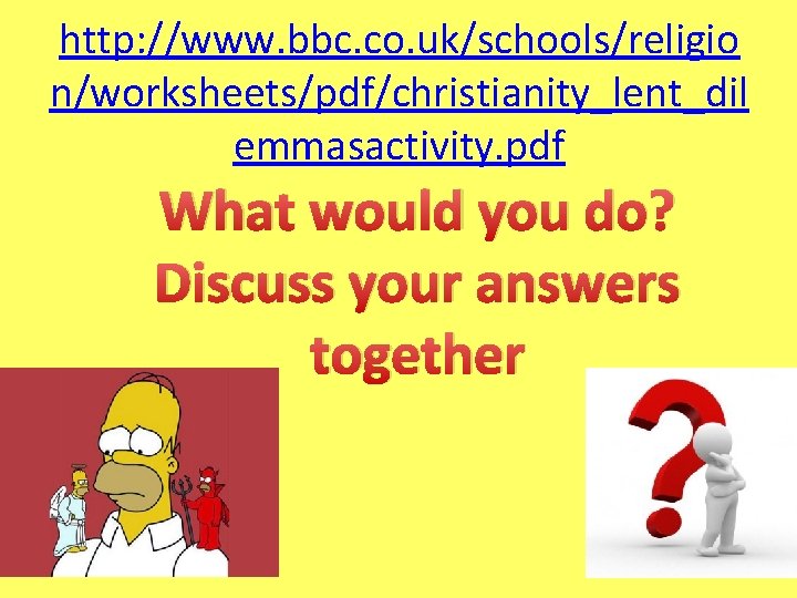 http: //www. bbc. co. uk/schools/religio n/worksheets/pdf/christianity_lent_dil emmasactivity. pdf What would you do? Discuss your