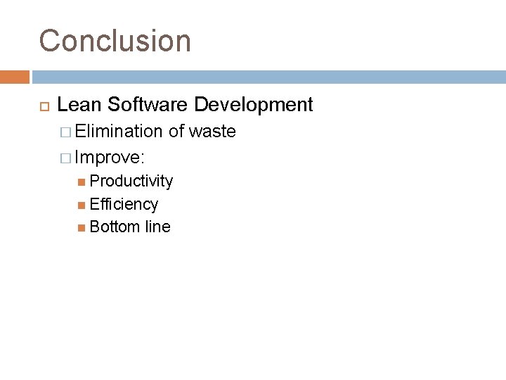 Conclusion Lean Software Development � Elimination of waste � Improve: Productivity Efficiency Bottom line Conclusion Lean Software Development � Elimination of waste � Improve: Productivity Efficiency Bottom line