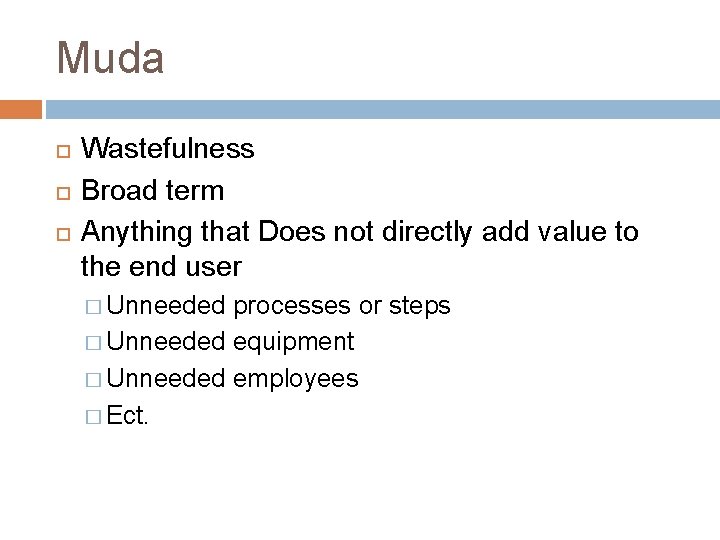 Muda Wastefulness Broad term Anything that Does not directly add value to the end