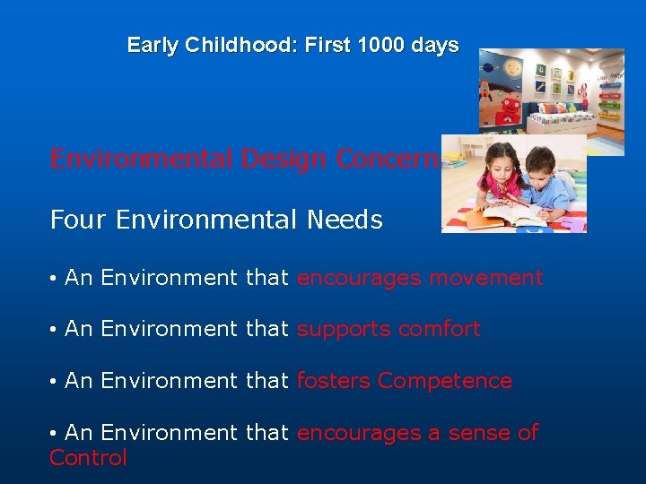 Early Childhood: First 1000 days Environmental Design Concerns Four Environmental Needs • An Environment