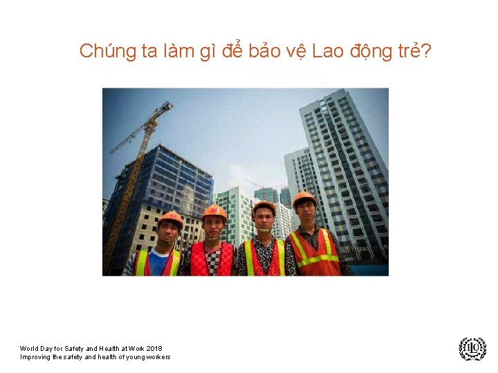 Chúng ta làm gì để bảo vệ Lao động trẻ? World Day for Safety