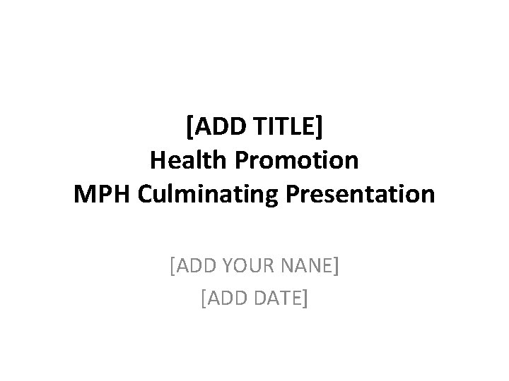 [ADD TITLE] Health Promotion MPH Culminating Presentation [ADD YOUR NANE] [ADD DATE] 