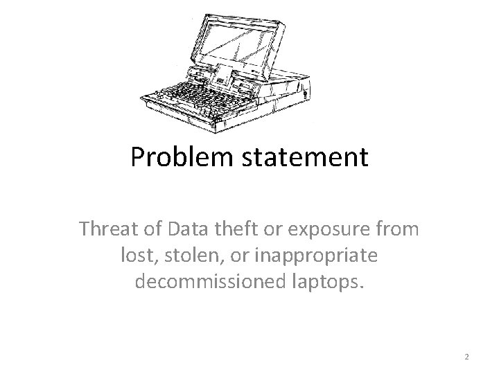 Problem statement Threat of Data theft or exposure from lost, stolen, or inappropriate decommissioned Problem statement Threat of Data theft or exposure from lost, stolen, or inappropriate decommissioned