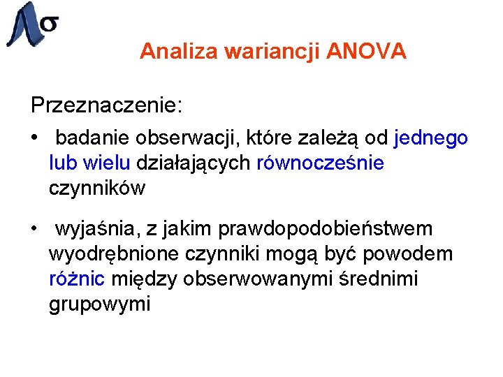 Analiza wariancji ANOVA Przeznaczenie: • badanie obserwacji, które zależą od jednego lub wielu działających