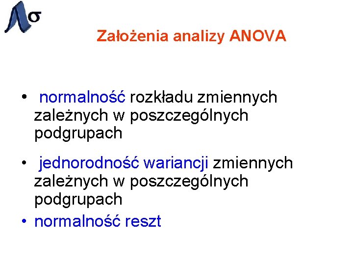 Założenia analizy ANOVA • normalność rozkładu zmiennych zależnych w poszczególnych podgrupach • jednorodność wariancji