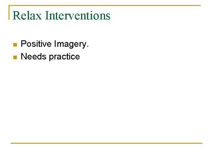 Relax Interventions n n Positive Imagery. Needs practice 