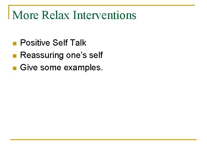 More Relax Interventions n n n Positive Self Talk Reassuring one’s self Give some