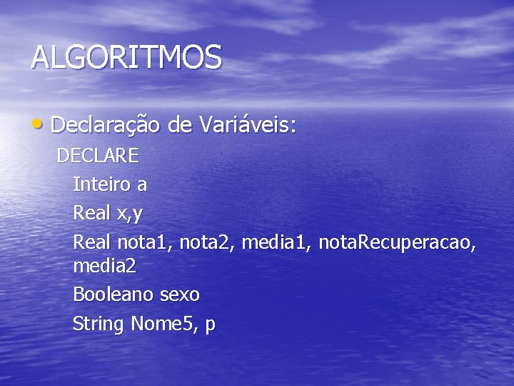 ALGORITMOS • Declaração de Variáveis: DECLARE Inteiro a Real x, y Real nota 1,