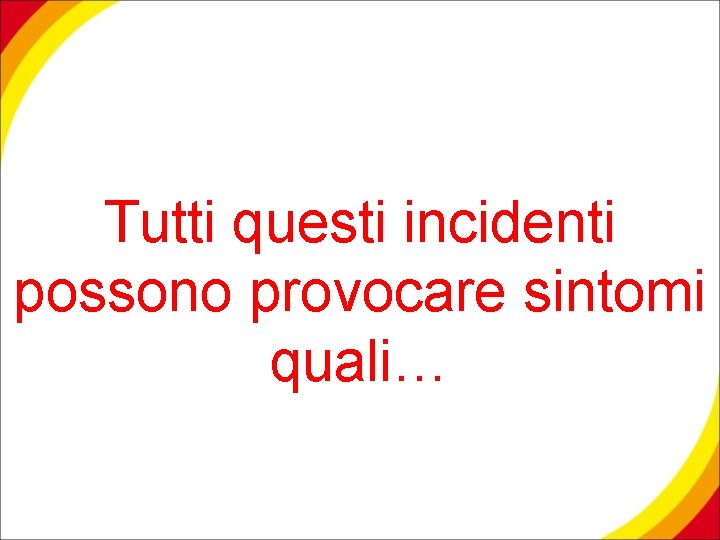 Tutti questi incidenti possono provocare sintomi quali… 