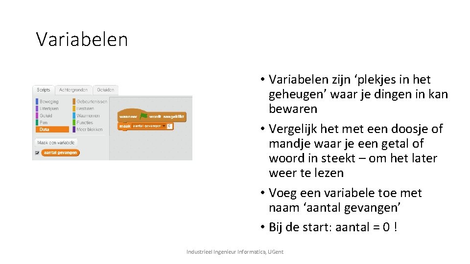 Variabelen • Variabelen zijn ‘plekjes in het geheugen’ waar je dingen in kan bewaren Variabelen • Variabelen zijn ‘plekjes in het geheugen’ waar je dingen in kan bewaren
