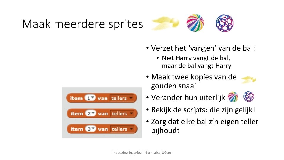 Maak meerdere sprites • Verzet het ‘vangen’ van de bal: • Niet Harry vangt Maak meerdere sprites • Verzet het ‘vangen’ van de bal: • Niet Harry vangt