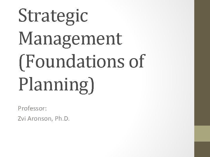 Strategic Management (Foundations of Planning) Professor: Zvi Aronson, Ph. D. 