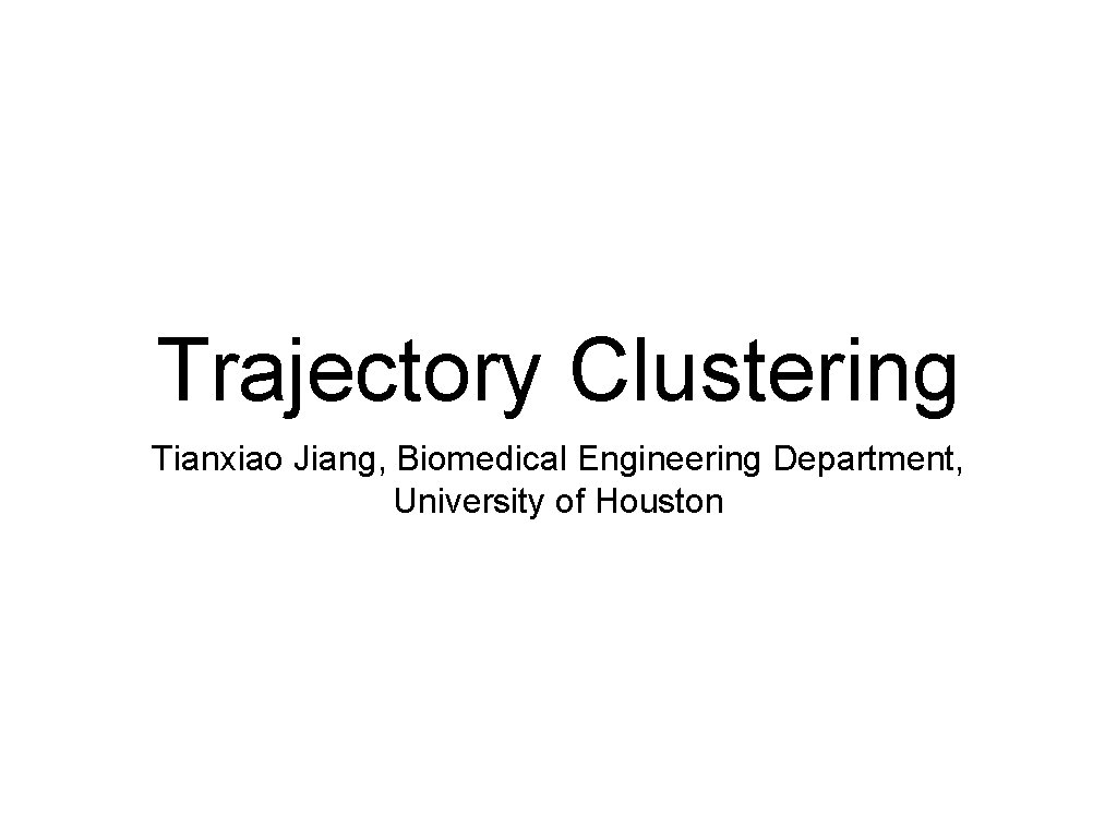 Trajectory Clustering Tianxiao Jiang, Biomedical Engineering Department, University of Houston 