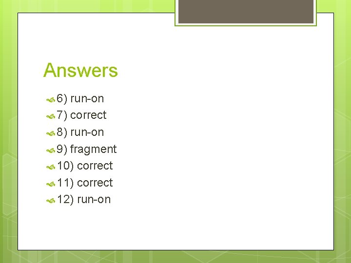 Answers 6) run-on 7) correct 8) run-on 9) fragment 10) correct 11) correct 12)