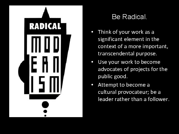 Be Radical. • Think of your work as a significant element in the context