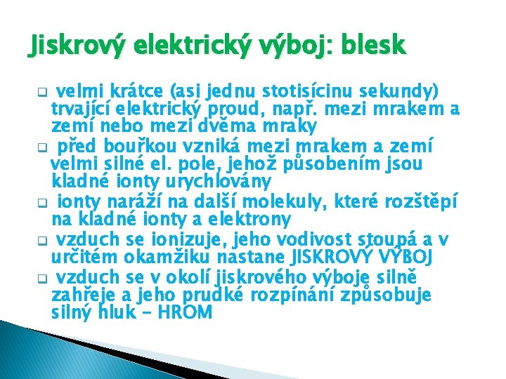 Jiskrový elektrický výboj: blesk velmi krátce (asi jednu stotisícinu sekundy) trvající elektrický proud, např.