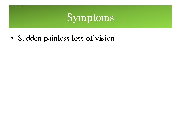 Symptoms • Sudden painless loss of vision Symptoms • Sudden painless loss of vision