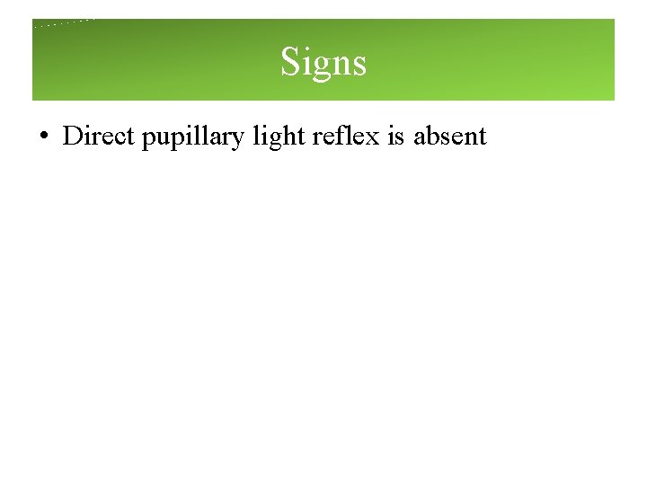 Signs • Direct pupillary light reflex is absent Signs • Direct pupillary light reflex is absent