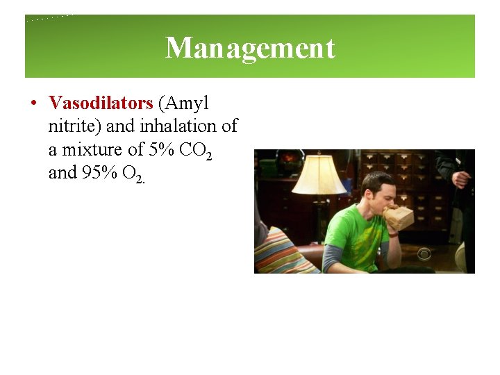 Management • Vasodilators (Amyl nitrite) and inhalation of a mixture of 5% CO 2 Management • Vasodilators (Amyl nitrite) and inhalation of a mixture of 5% CO 2