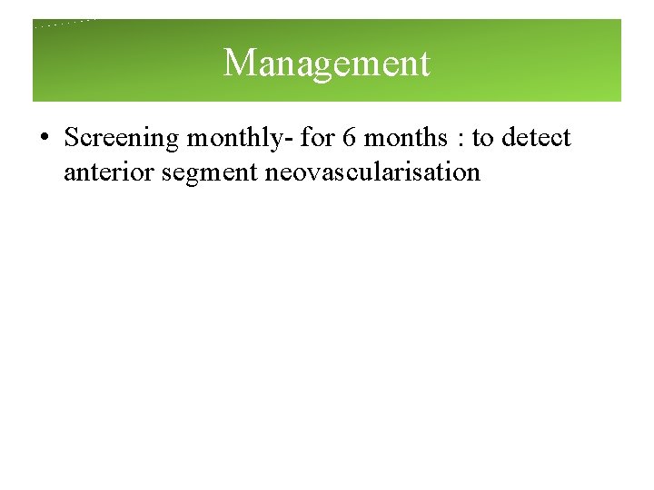 Management • Screening monthly- for 6 months : to detect anterior segment neovascularisation Management • Screening monthly- for 6 months : to detect anterior segment neovascularisation
